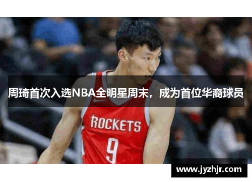 周琦首次入选NBA全明星周末，成为首位华裔球员