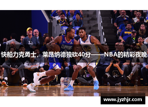 快船力克勇士，莱昂纳德独砍40分——NBA的精彩夜晚