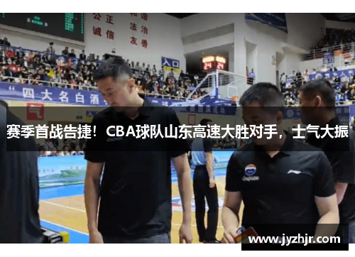 赛季首战告捷！CBA球队山东高速大胜对手，士气大振